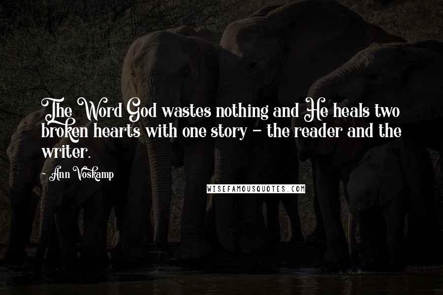 Ann Voskamp Quotes: The Word God wastes nothing and He heals two broken hearts with one story - the reader and the writer.