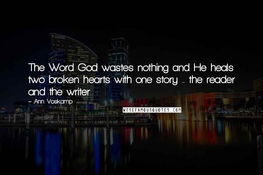 Ann Voskamp Quotes: The Word God wastes nothing and He heals two broken hearts with one story - the reader and the writer.