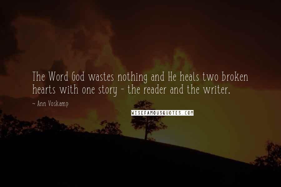 Ann Voskamp Quotes: The Word God wastes nothing and He heals two broken hearts with one story - the reader and the writer.