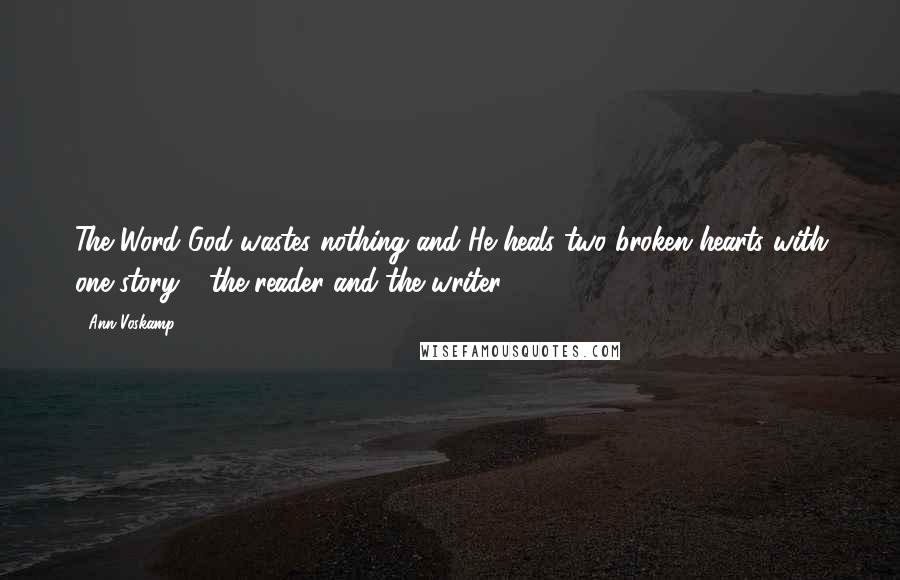 Ann Voskamp Quotes: The Word God wastes nothing and He heals two broken hearts with one story - the reader and the writer.