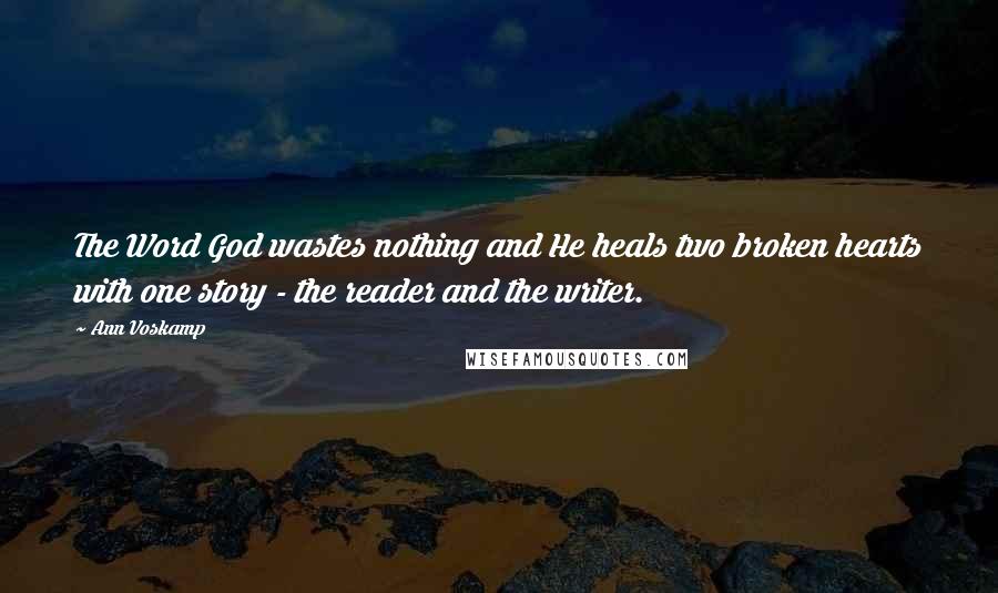 Ann Voskamp Quotes: The Word God wastes nothing and He heals two broken hearts with one story - the reader and the writer.