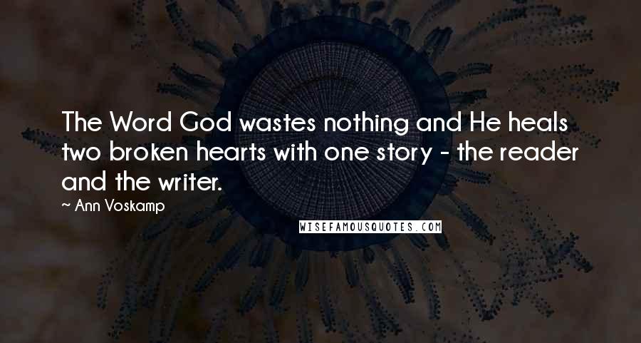 Ann Voskamp Quotes: The Word God wastes nothing and He heals two broken hearts with one story - the reader and the writer.