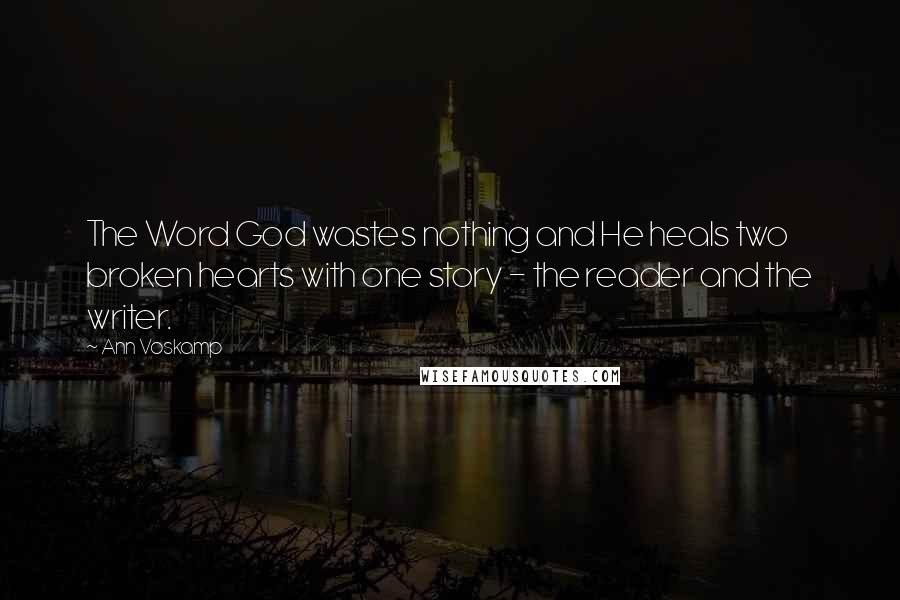 Ann Voskamp Quotes: The Word God wastes nothing and He heals two broken hearts with one story - the reader and the writer.