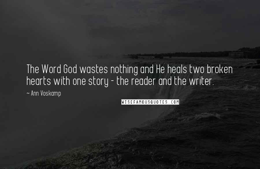 Ann Voskamp Quotes: The Word God wastes nothing and He heals two broken hearts with one story - the reader and the writer.