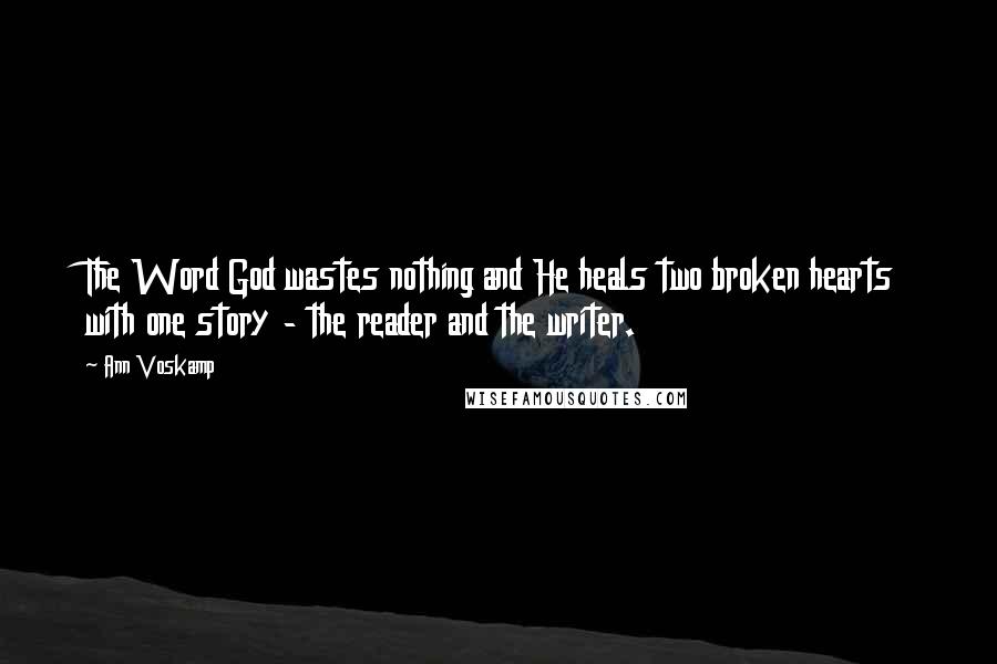 Ann Voskamp Quotes: The Word God wastes nothing and He heals two broken hearts with one story - the reader and the writer.