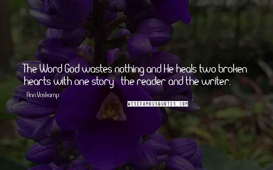 Ann Voskamp Quotes: The Word God wastes nothing and He heals two broken hearts with one story - the reader and the writer.