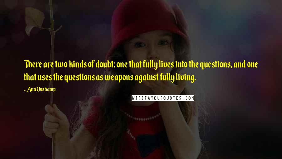 Ann Voskamp Quotes: There are two kinds of doubt: one that fully lives into the questions, and one that uses the questions as weapons against fully living.