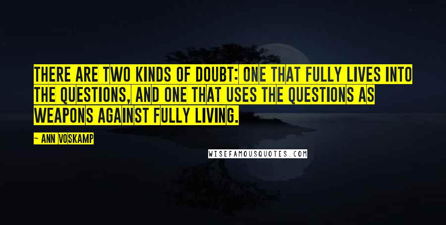 Ann Voskamp Quotes: There are two kinds of doubt: one that fully lives into the questions, and one that uses the questions as weapons against fully living.