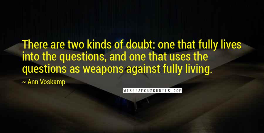 Ann Voskamp Quotes: There are two kinds of doubt: one that fully lives into the questions, and one that uses the questions as weapons against fully living.