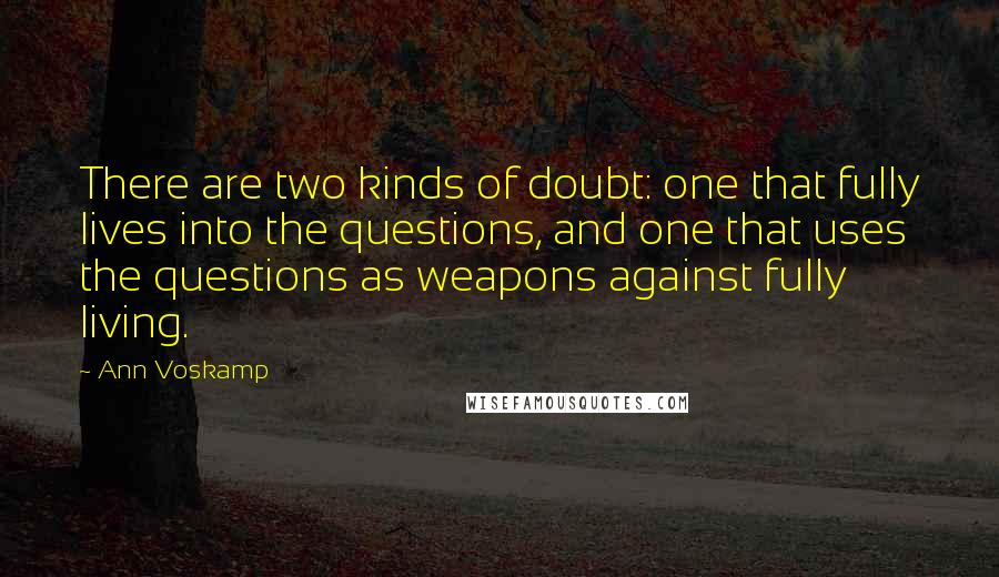 Ann Voskamp Quotes: There are two kinds of doubt: one that fully lives into the questions, and one that uses the questions as weapons against fully living.