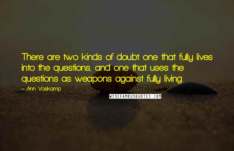 Ann Voskamp Quotes: There are two kinds of doubt: one that fully lives into the questions, and one that uses the questions as weapons against fully living.