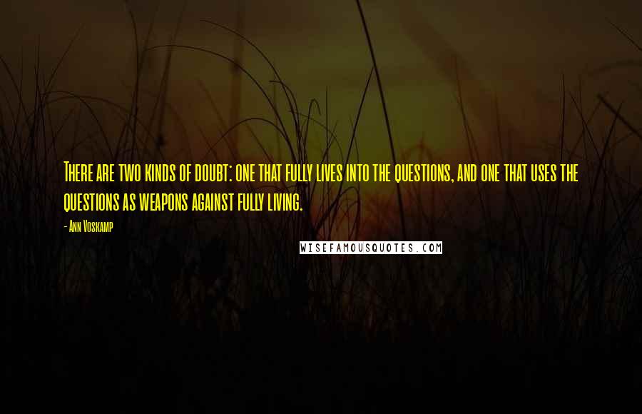 Ann Voskamp Quotes: There are two kinds of doubt: one that fully lives into the questions, and one that uses the questions as weapons against fully living.