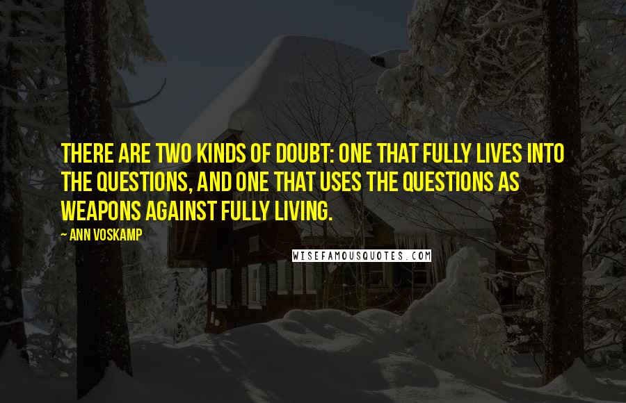 Ann Voskamp Quotes: There are two kinds of doubt: one that fully lives into the questions, and one that uses the questions as weapons against fully living.