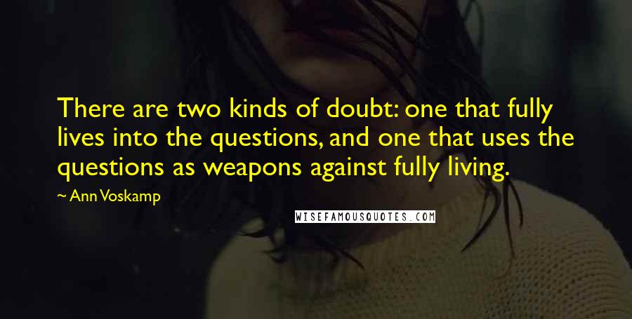 Ann Voskamp Quotes: There are two kinds of doubt: one that fully lives into the questions, and one that uses the questions as weapons against fully living.