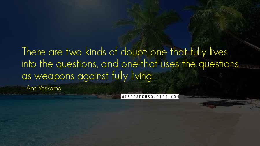 Ann Voskamp Quotes: There are two kinds of doubt: one that fully lives into the questions, and one that uses the questions as weapons against fully living.