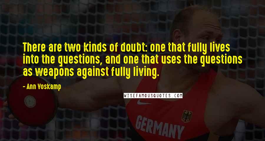 Ann Voskamp Quotes: There are two kinds of doubt: one that fully lives into the questions, and one that uses the questions as weapons against fully living.