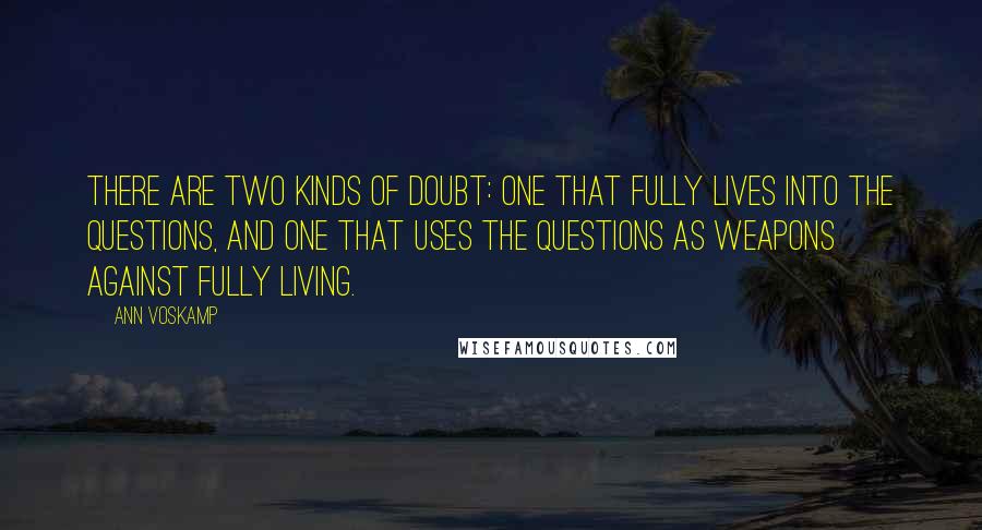 Ann Voskamp Quotes: There are two kinds of doubt: one that fully lives into the questions, and one that uses the questions as weapons against fully living.