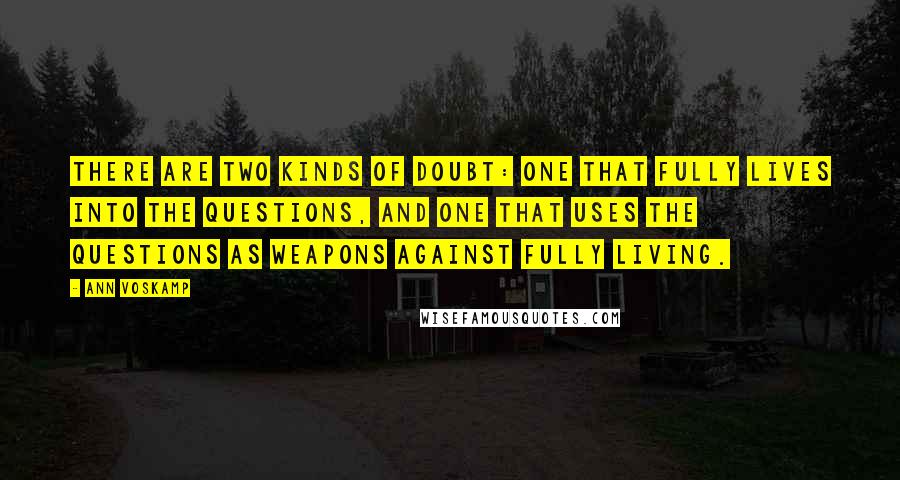 Ann Voskamp Quotes: There are two kinds of doubt: one that fully lives into the questions, and one that uses the questions as weapons against fully living.