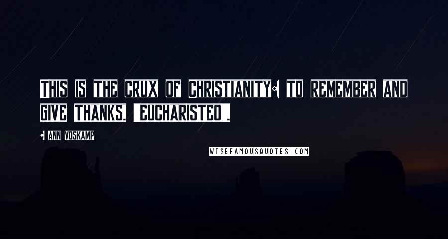 Ann Voskamp Quotes: This is the crux of Christianity: to remember and give thanks, 'eucharisteo'.
