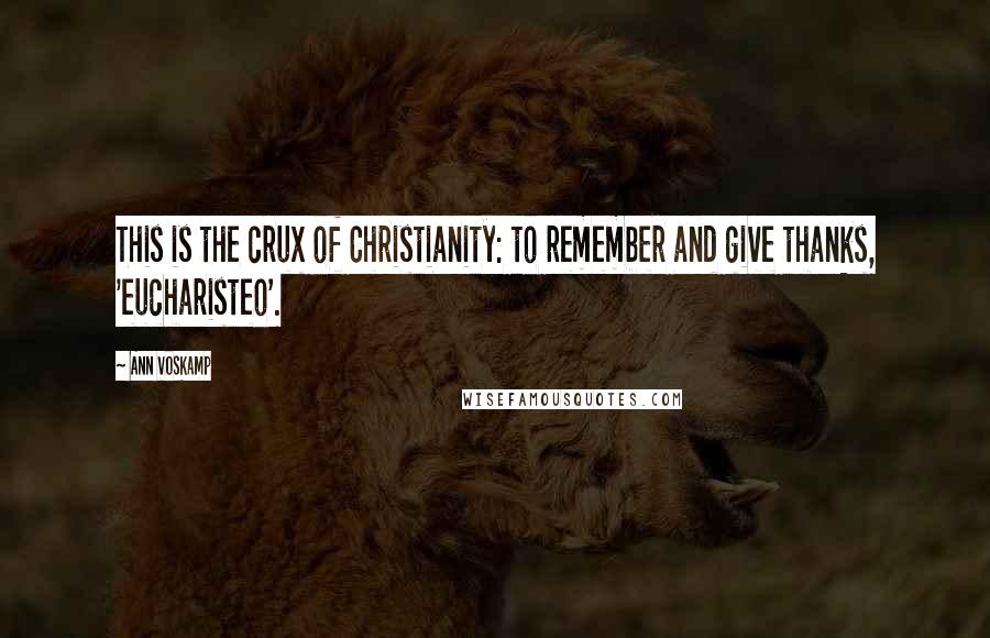 Ann Voskamp Quotes: This is the crux of Christianity: to remember and give thanks, 'eucharisteo'.