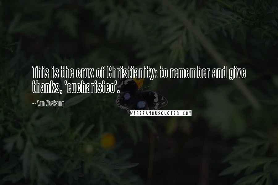Ann Voskamp Quotes: This is the crux of Christianity: to remember and give thanks, 'eucharisteo'.