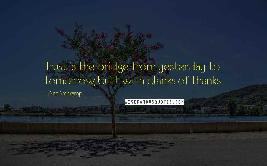 Ann Voskamp Quotes: Trust is the bridge from yesterday to tomorrow, built with planks of thanks.
