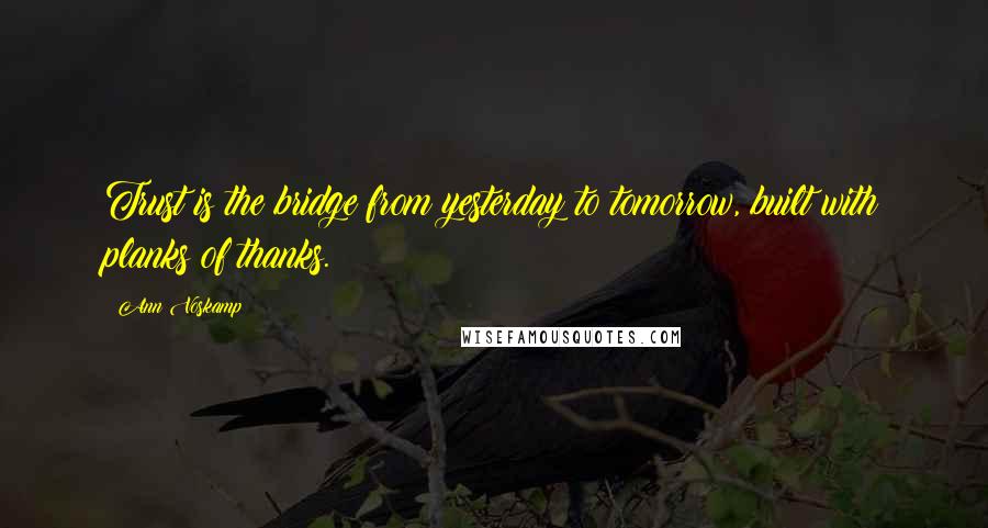 Ann Voskamp Quotes: Trust is the bridge from yesterday to tomorrow, built with planks of thanks.