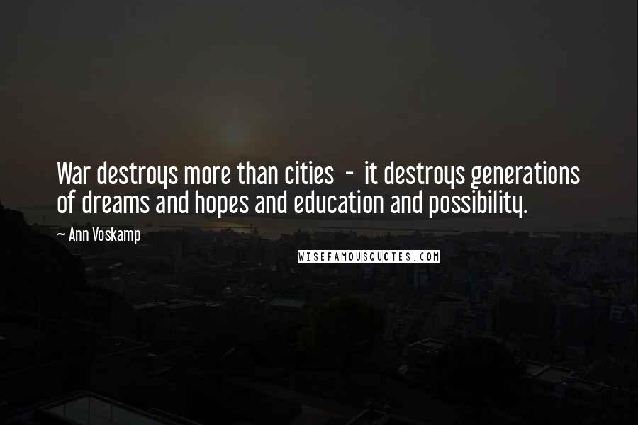 Ann Voskamp Quotes: War destroys more than cities - it destroys generations of dreams and hopes and education and possibility.
