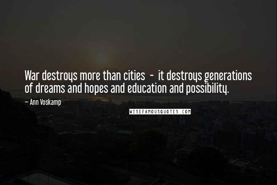 Ann Voskamp Quotes: War destroys more than cities  -  it destroys generations of dreams and hopes and education and possibility.