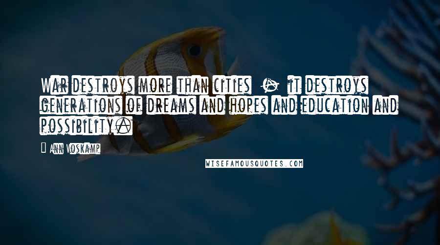 Ann Voskamp Quotes: War destroys more than cities  -  it destroys generations of dreams and hopes and education and possibility.