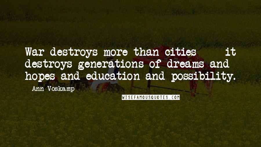 Ann Voskamp Quotes: War destroys more than cities  -  it destroys generations of dreams and hopes and education and possibility.