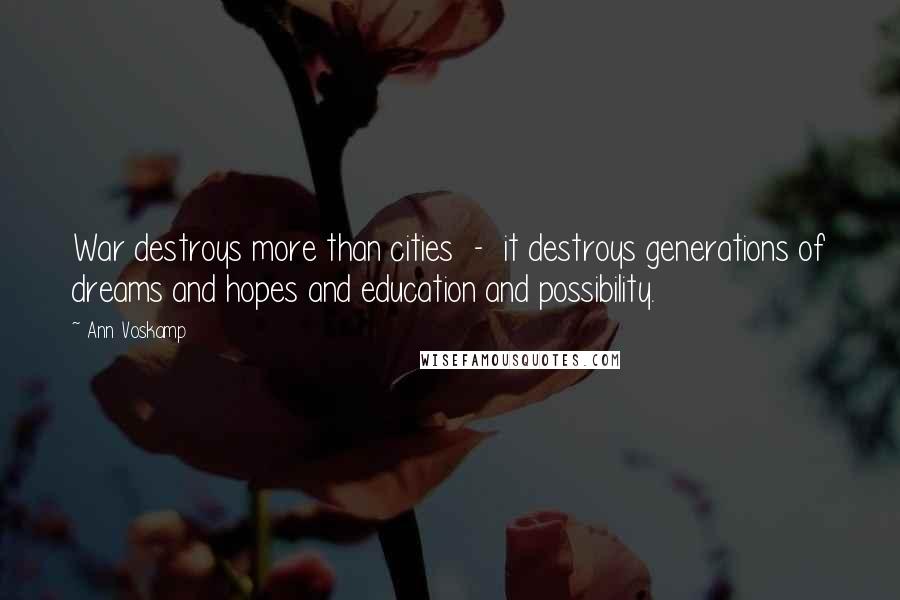 Ann Voskamp Quotes: War destroys more than cities  -  it destroys generations of dreams and hopes and education and possibility.