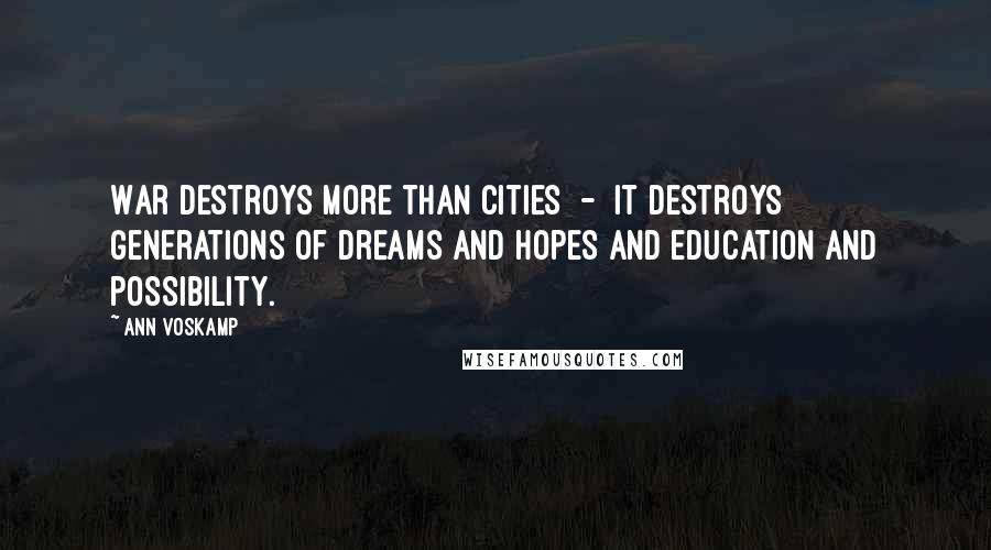 Ann Voskamp Quotes: War destroys more than cities - it destroys generations of dreams and hopes and education and possibility.