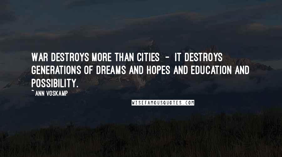 Ann Voskamp Quotes: War destroys more than cities  -  it destroys generations of dreams and hopes and education and possibility.