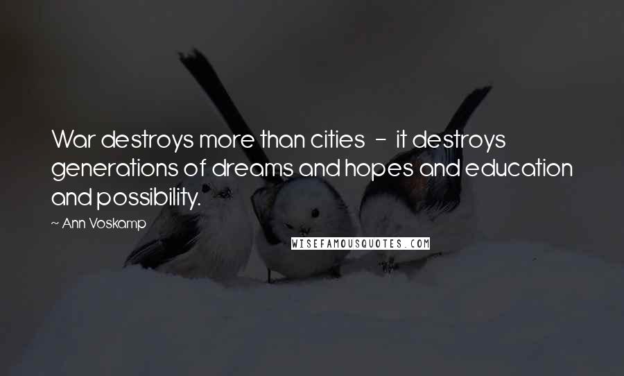 Ann Voskamp Quotes: War destroys more than cities  -  it destroys generations of dreams and hopes and education and possibility.