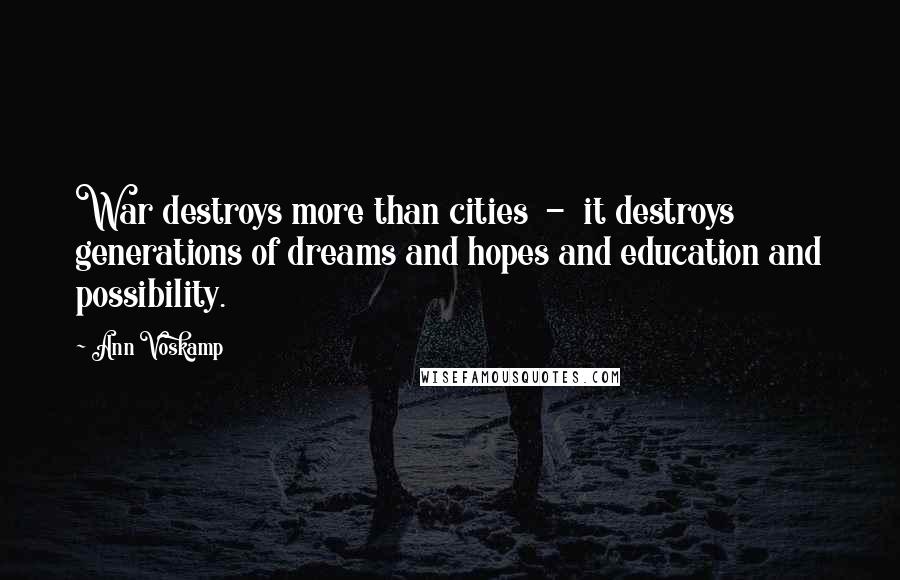 Ann Voskamp Quotes: War destroys more than cities  -  it destroys generations of dreams and hopes and education and possibility.
