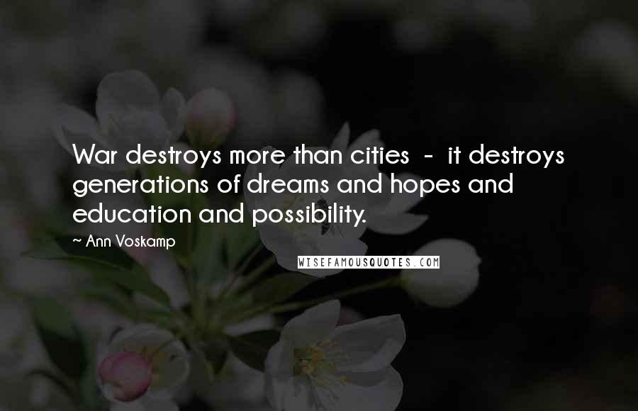 Ann Voskamp Quotes: War destroys more than cities - it destroys generations of dreams and hopes and education and possibility.
