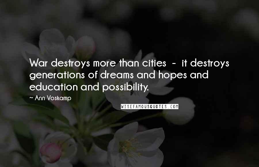 Ann Voskamp Quotes: War destroys more than cities  -  it destroys generations of dreams and hopes and education and possibility.