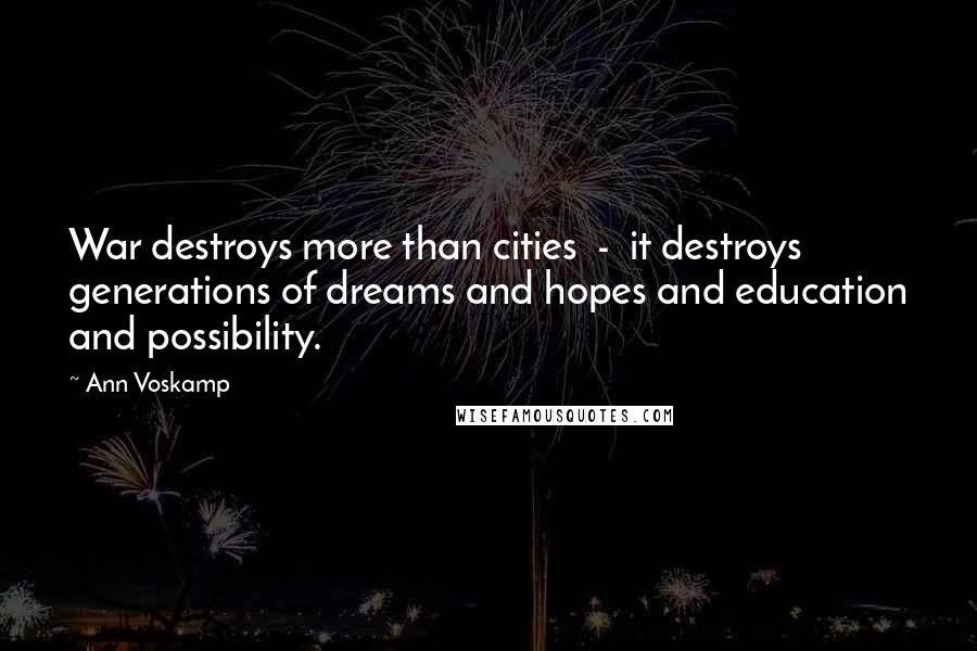 Ann Voskamp Quotes: War destroys more than cities - it destroys generations of dreams and hopes and education and possibility.