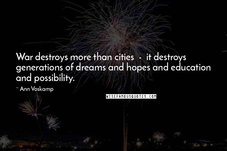 Ann Voskamp Quotes: War destroys more than cities  -  it destroys generations of dreams and hopes and education and possibility.