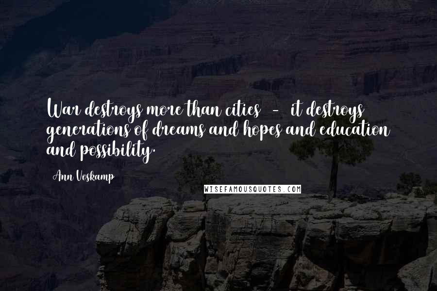 Ann Voskamp Quotes: War destroys more than cities  -  it destroys generations of dreams and hopes and education and possibility.