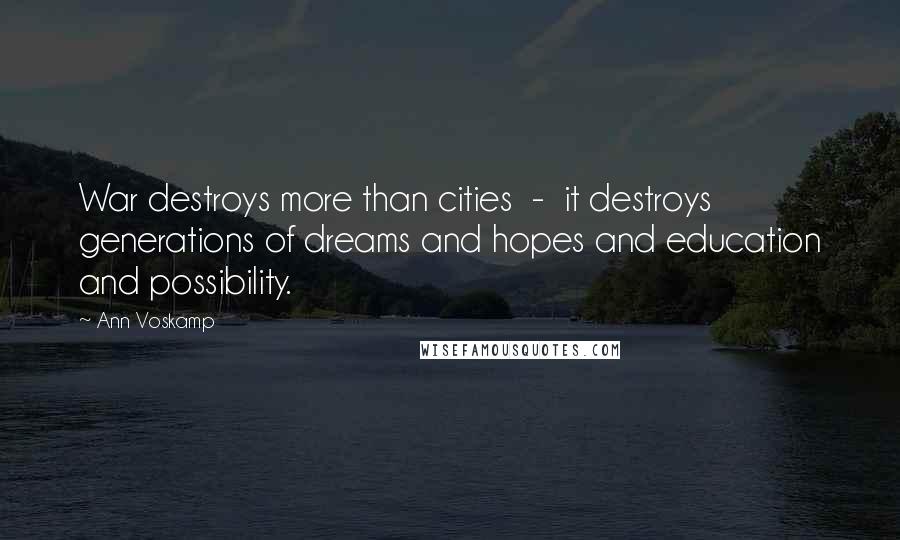 Ann Voskamp Quotes: War destroys more than cities - it destroys generations of dreams and hopes and education and possibility.