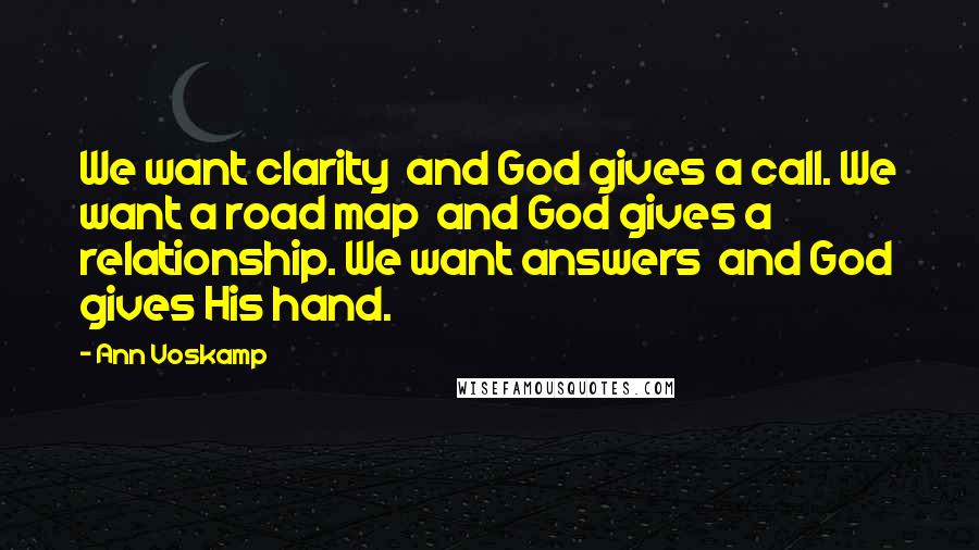 Ann Voskamp Quotes: We want clarity  and God gives a call. We want a road map  and God gives a relationship. We want answers  and God gives His hand.