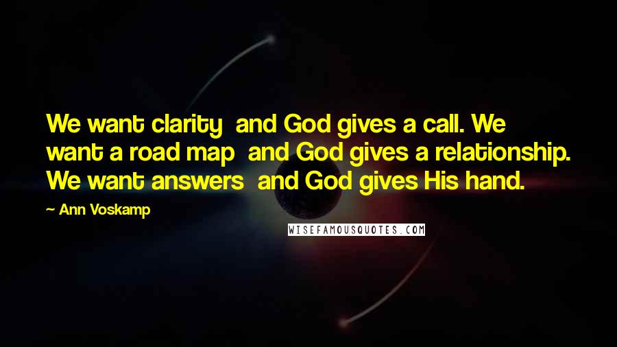 Ann Voskamp Quotes: We want clarity  and God gives a call. We want a road map  and God gives a relationship. We want answers  and God gives His hand.