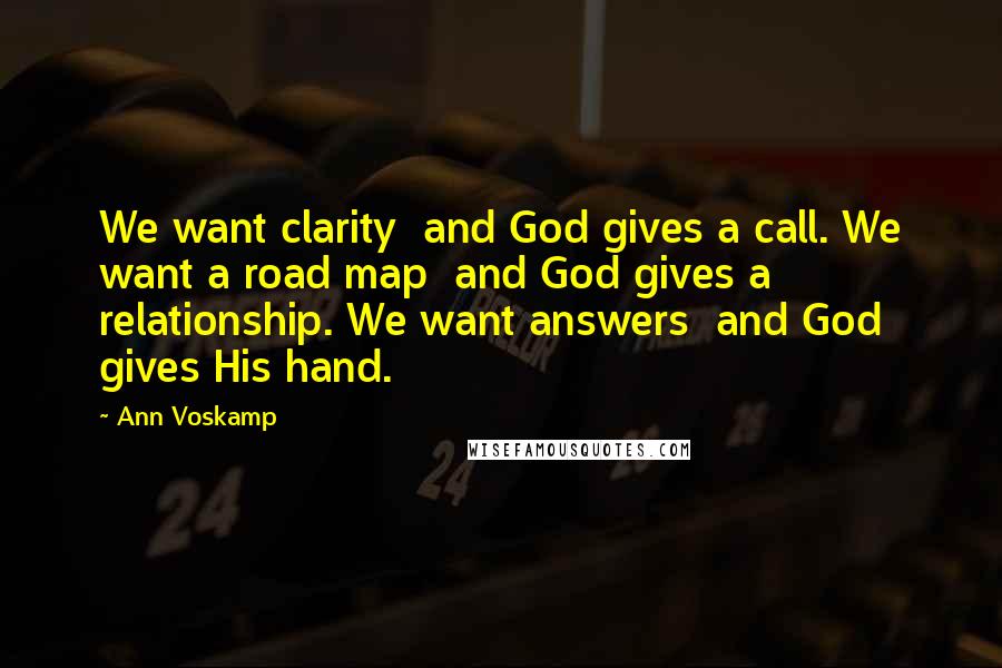 Ann Voskamp Quotes: We want clarity  and God gives a call. We want a road map  and God gives a relationship. We want answers  and God gives His hand.