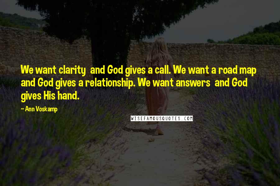 Ann Voskamp Quotes: We want clarity  and God gives a call. We want a road map  and God gives a relationship. We want answers  and God gives His hand.