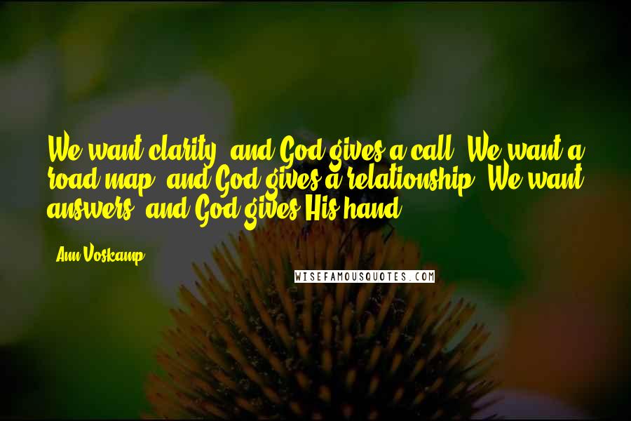 Ann Voskamp Quotes: We want clarity and God gives a call. We want a road map and God gives a relationship. We want answers and God gives His hand.
