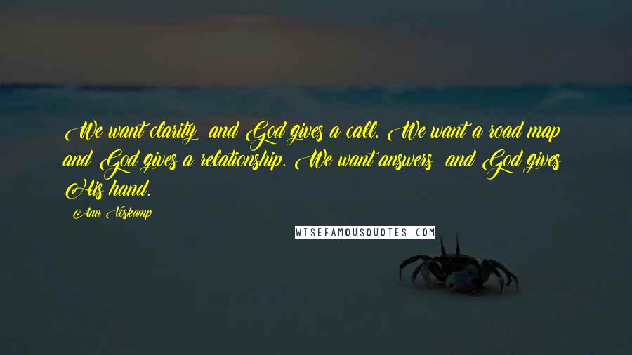 Ann Voskamp Quotes: We want clarity  and God gives a call. We want a road map  and God gives a relationship. We want answers  and God gives His hand.