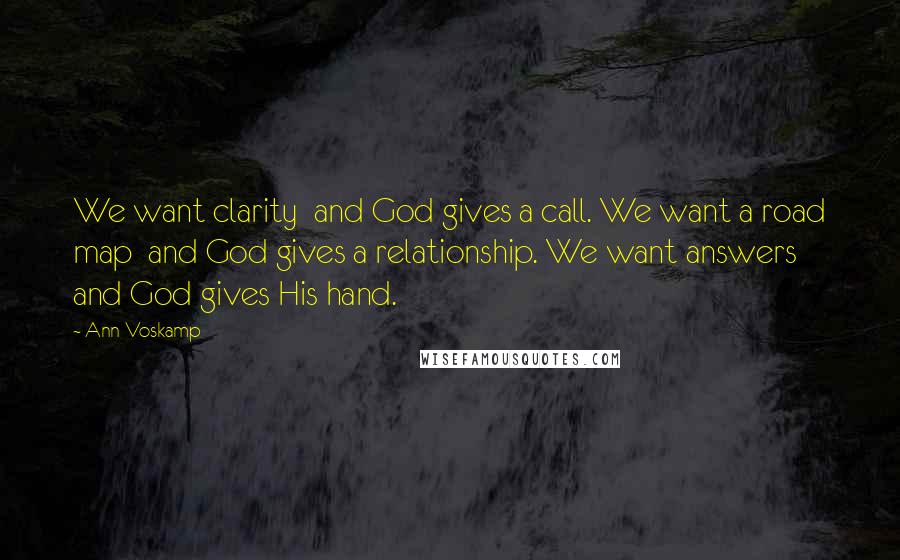 Ann Voskamp Quotes: We want clarity  and God gives a call. We want a road map  and God gives a relationship. We want answers  and God gives His hand.