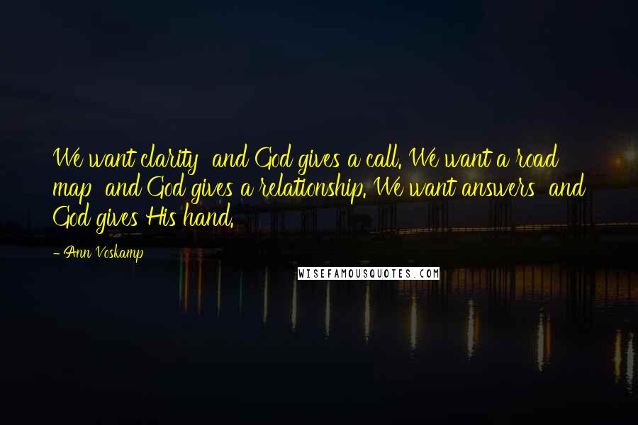 Ann Voskamp Quotes: We want clarity  and God gives a call. We want a road map  and God gives a relationship. We want answers  and God gives His hand.